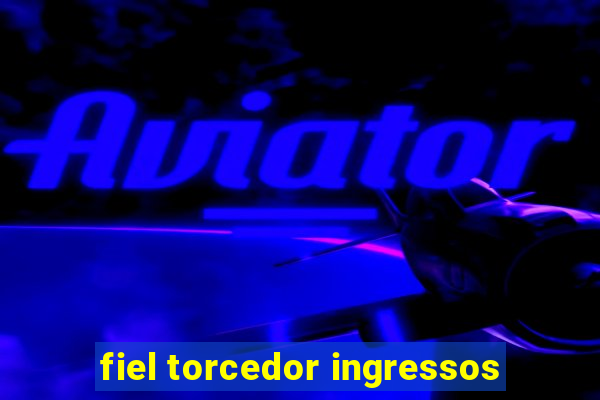 fiel torcedor ingressos